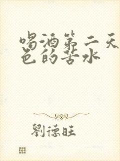 喝酒第二天吐黄色的苦水