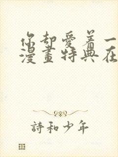 你却爱着一个他漫画特典在线观看