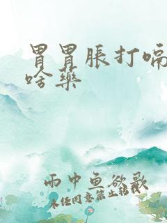 胃胃胀打嗝吃点啥药