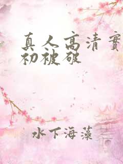 真人高清实拍女初被破