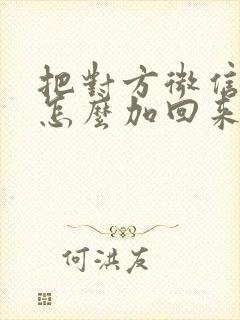 把对方微信删了怎么加回来