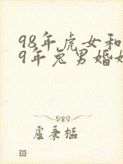 98年虎女和99年兔男婚姻配吗