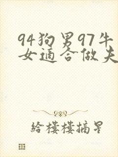 94狗男97牛女适合做夫妻吗