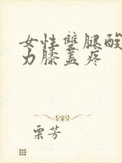 女性双腿酸软无力膝盖疼