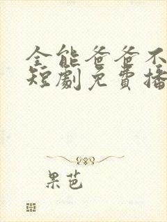 全能爸爸不好惹短剧免费播放