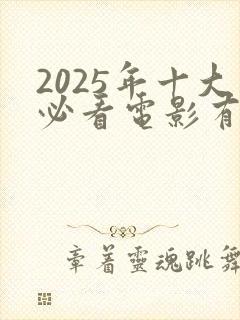 2025年十大必看电影有哪些