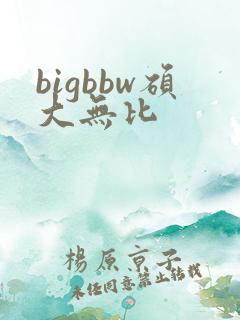 bigbbw硕大无比