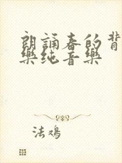 朗诵春的背景音乐纯音乐