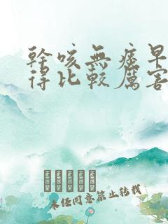 干咳无痰早晚咳得比较厉害