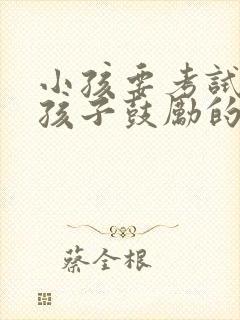 小孩要考试了给孩子鼓励的话语