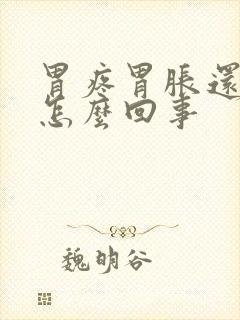 胃疼胃胀还想吐怎么回事