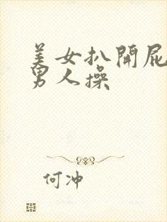 美女扒开屁股给男人操