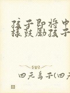 孩子即将中考怎样鼓励孩子