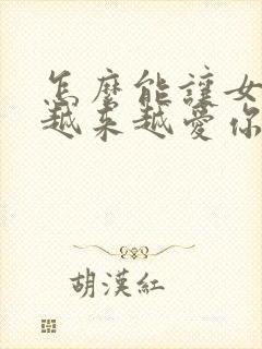 怎么能让女朋友越来越爱你