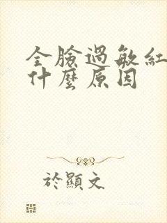 全脸过敏红肿是什么原因