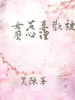 女友喜欢被虐什么心理