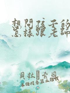 想问孩子的成绩怎样跟老师说