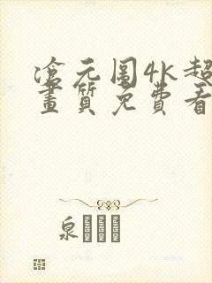 沧元图4k超清画质免费看