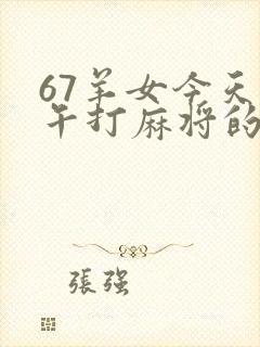 67羊女今天下午打麻将的财运如何