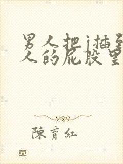 男人把j插到女人的屁股里面的视频