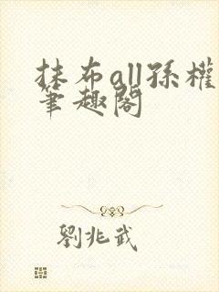 抹布all孙权笔趣阁