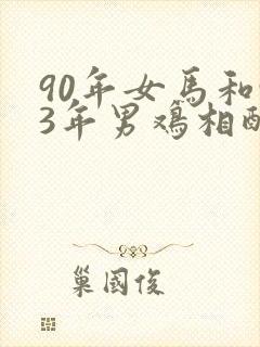 90年女马和93年男鸡相配吗
