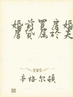 婚前买房婚后还房贷属于夫妻共同财产吗