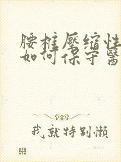 腰椎压缩性骨折如何保守医治