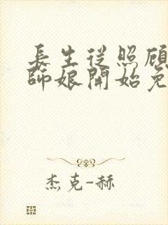 长生从照顾画皮师娘开始免费阅读