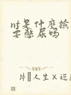 nt是什么检查要憋尿吗