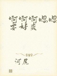 啊啊啊嗯嗯嗯不要好爽