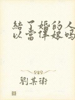 结了婚的人还可以当伴娘吗