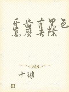 牙齿有黑色牙垢怎么去除