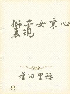 狮子女寒心后的表现