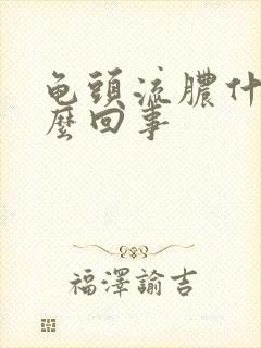 龟头流脓什么怎么回事