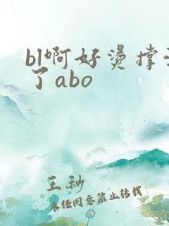 bl啊好烫撑满了abo