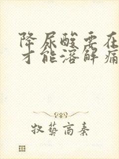 降尿酸要在多少才能溶解痛风结晶