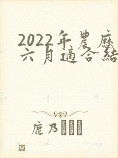 2022年农历六月适合结婚的日子