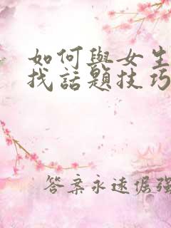 如何与女生聊天找话题技巧避免尬聊