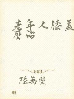 老年人膝盖疼怎么治