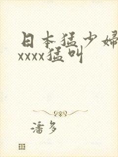 日本猛少妇色xxxxx猛叫