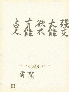 占有欲太强的男人能不能交往