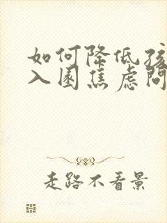 如何降低孩子的入园焦虑问题