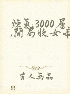 炼气3000层,开局收女帝为徒免费观看