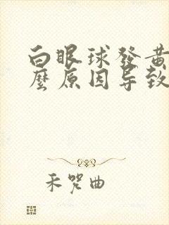 白眼球发黄是什么原因导致的