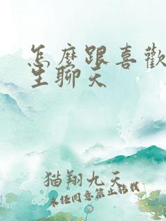 怎么跟喜欢的女生聊天