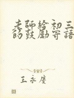 老师给初三孩子的鼓励寄语学生的寄语