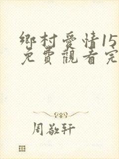 乡村爱情15集免费观看完整版