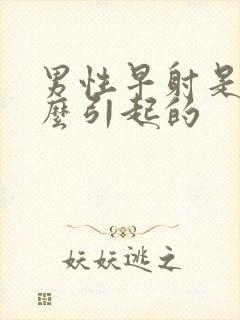 男性早射是由什么引起的