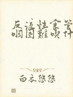 反流性食管炎吞咽困难吃什么药